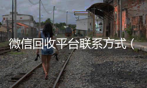 微信回收平台vx回收秒结联系方式（微信 回收）